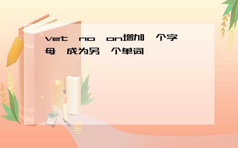 vet、no、on增加一个字母,成为另一个单词