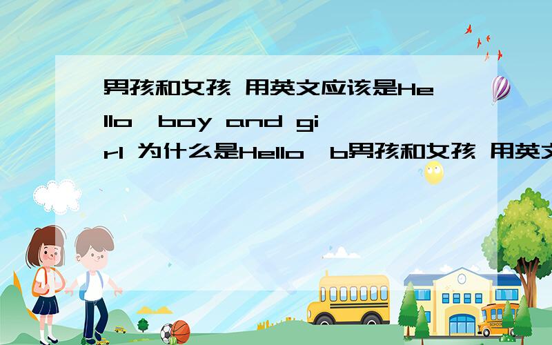 男孩和女孩 用英文应该是Hello,boy and girl 为什么是Hello,b男孩和女孩 用英文应该是Hello,boy and girl 为什么是Hello,boys and grils 为什么要加s