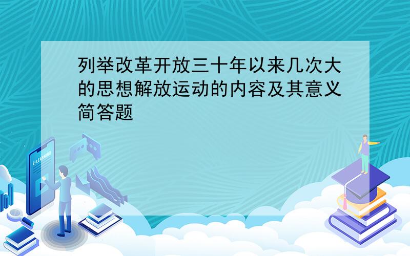 列举改革开放三十年以来几次大的思想解放运动的内容及其意义简答题