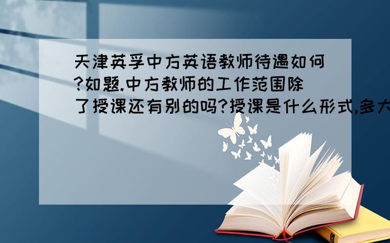 天津英孚中方英语教师待遇如何?如题.中方教师的工作范围除了授课还有别的吗?授课是什么形式,多大班型?底薪多少,课时费怎么算?