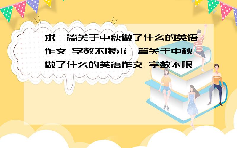 求一篇关于中秋做了什么的英语作文 字数不限求一篇关于中秋做了什么的英语作文 字数不限