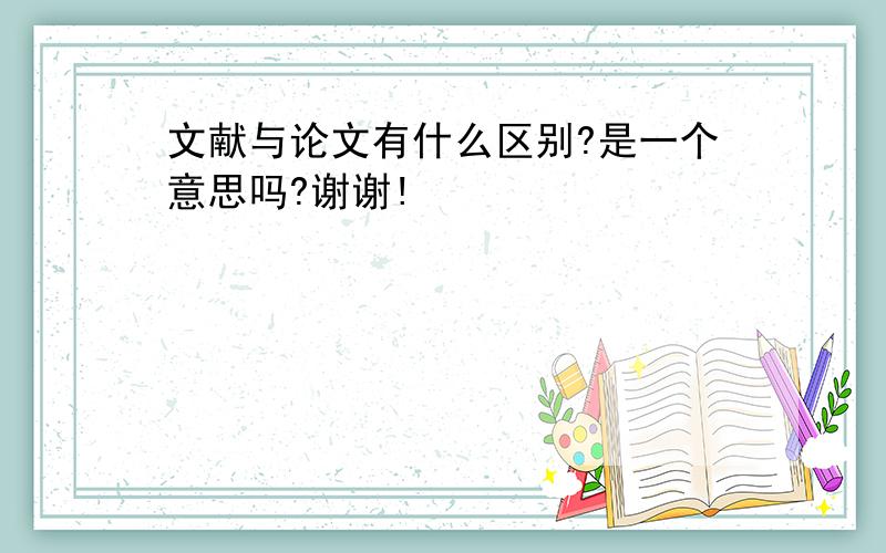 文献与论文有什么区别?是一个意思吗?谢谢!