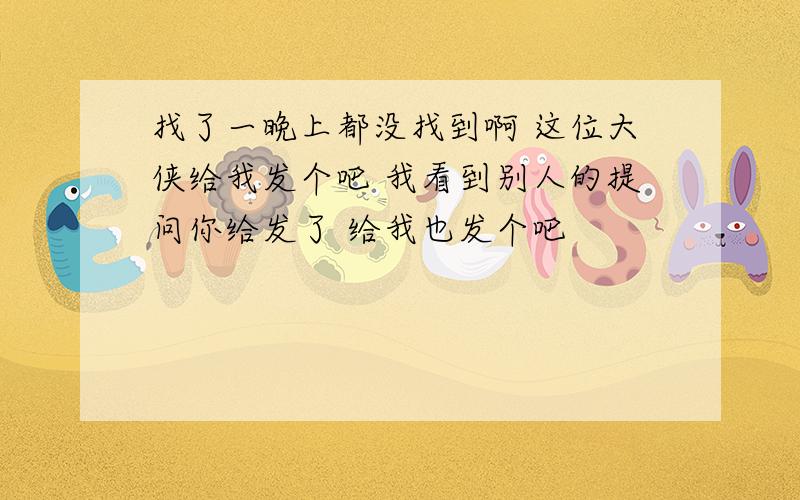 找了一晚上都没找到啊 这位大侠给我发个吧 我看到别人的提问你给发了 给我也发个吧