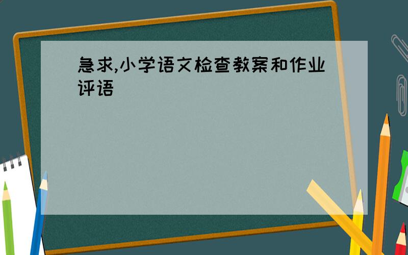 急求,小学语文检查教案和作业评语