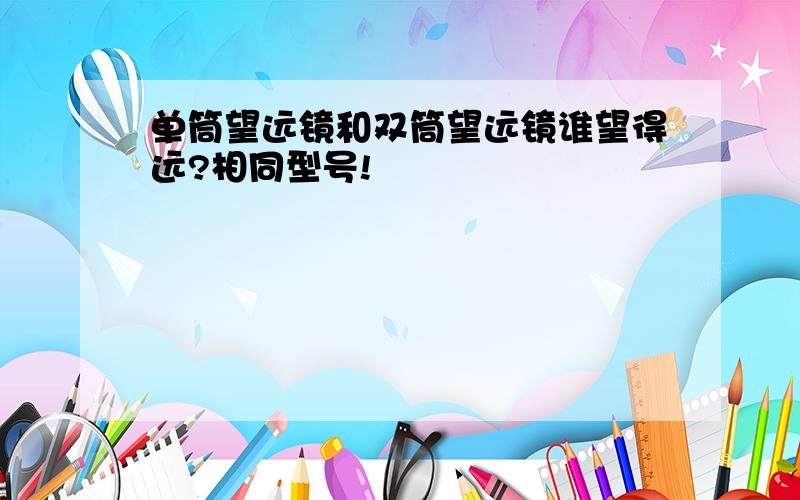 单筒望远镜和双筒望远镜谁望得远?相同型号!