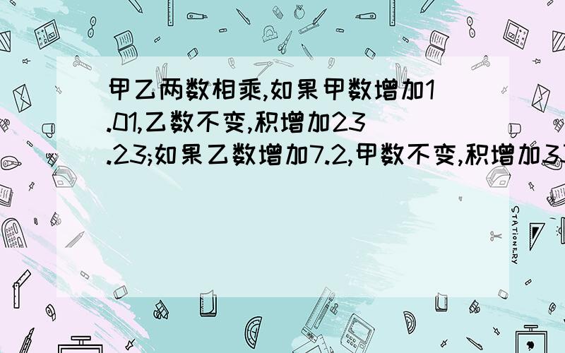 甲乙两数相乘,如果甲数增加1.01,乙数不变,积增加23.23;如果乙数增加7.2,甲数不变,积增加33.12,甲数除以乙数的商是多少?