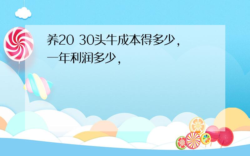 养20 30头牛成本得多少,一年利润多少,