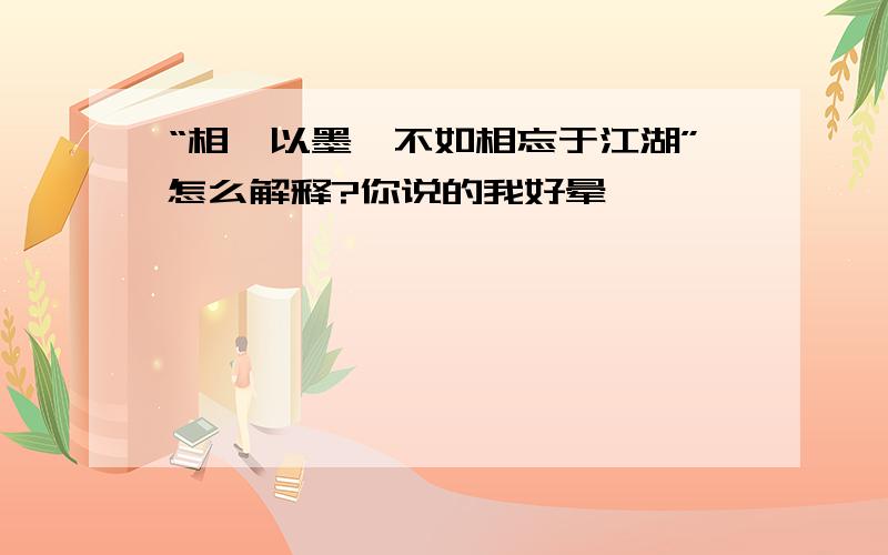 “相濡以墨,不如相忘于江湖”怎么解释?你说的我好晕