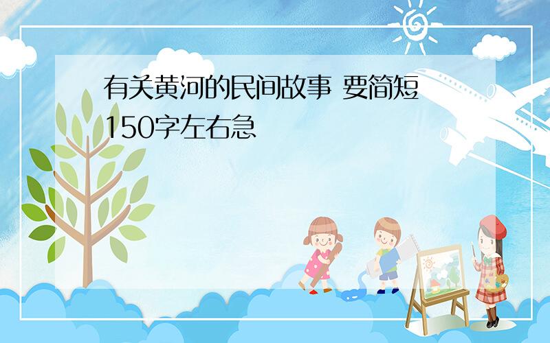 有关黄河的民间故事 要简短 150字左右急