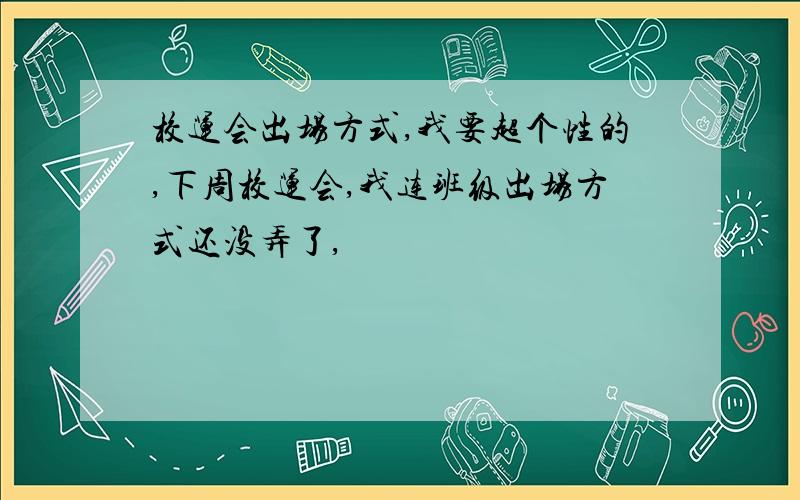 校运会出场方式,我要超个性的,下周校运会,我连班级出场方式还没弄了,