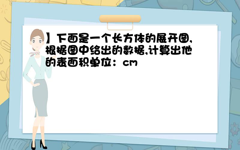 】下面是一个长方体的展开图,根据图中给出的数据,计算出他的表面积单位：cm