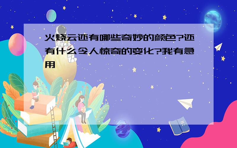 火烧云还有哪些奇妙的颜色?还有什么令人惊奇的变化?我有急用