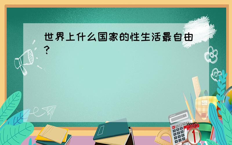 世界上什么国家的性生活最自由?