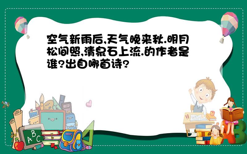 空气新雨后,天气晚来秋.明月松间照,清泉石上流.的作者是谁?出自哪首诗?