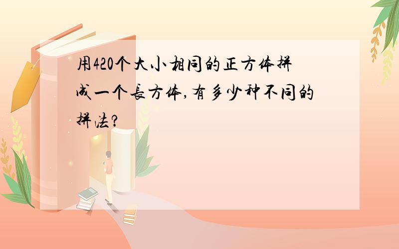 用420个大小相同的正方体拼成一个长方体,有多少种不同的拼法?