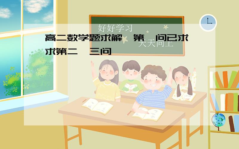 高二数学题求解,第一问已求,求第二、三问