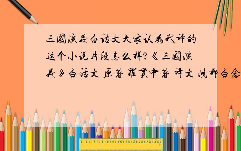 三国演义白话文大家认为我译的这个小说片段怎么样?《三国演义》白话文 原著 罗贯中著 译文 鸿都白念生第一回 宴桃园豪杰三结义斩黄巾英雄首立功自古以来,天下大势,分久必合,合久必分.