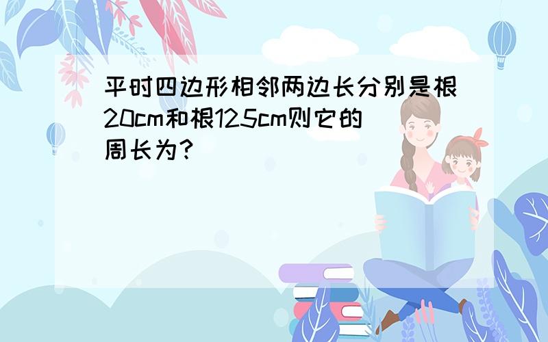 平时四边形相邻两边长分别是根20cm和根125cm则它的周长为?