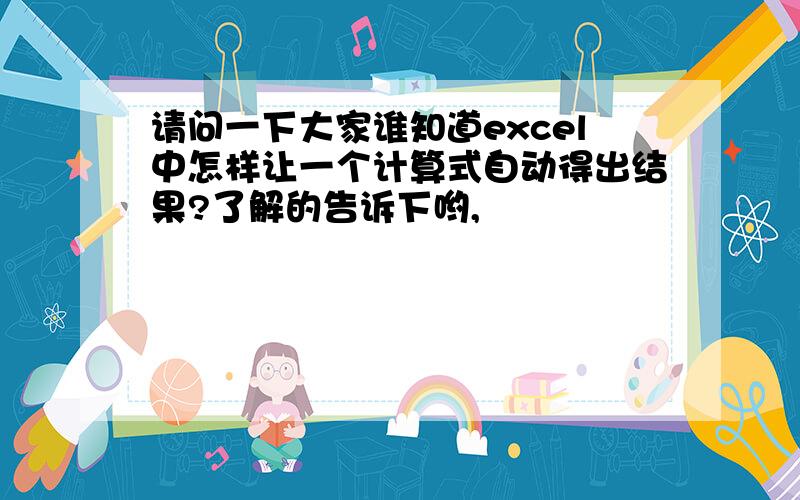 请问一下大家谁知道excel中怎样让一个计算式自动得出结果?了解的告诉下哟,