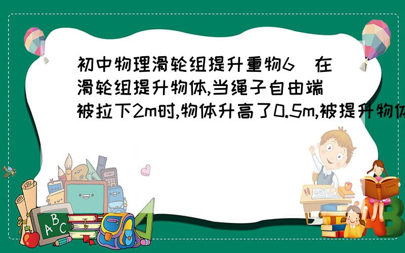 初中物理滑轮组提升重物6．在滑轮组提升物体,当绳子自由端被拉下2m时,物体升高了0.5m,被提升物体的质量是20kg.若不计动滑轮重力和摩擦阻力,则拉绳子的力应为（ ）（题型一）A．40N B．49N C