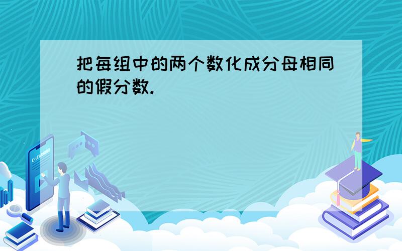 把每组中的两个数化成分母相同的假分数.