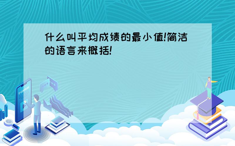 什么叫平均成绩的最小值!简洁的语言来概括!