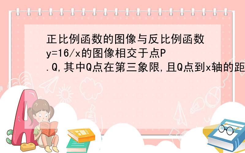 正比例函数的图像与反比例函数y=16/x的图像相交于点P.Q,其中Q点在第三象限,且Q点到x轴的距离是8,求正比例函数的解析式与点P的坐标.y=4x,P(2,8)