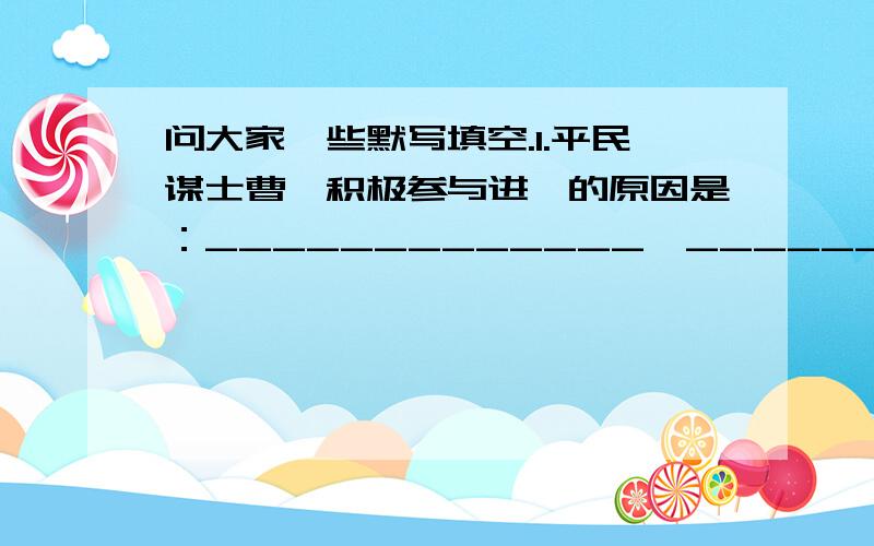 问大家一些默写填空.1.平民谋士曹刿积极参与进谏的原因是：_____________,_____________.2.生活中,人们常用爱莲说一文中“______________,_____________