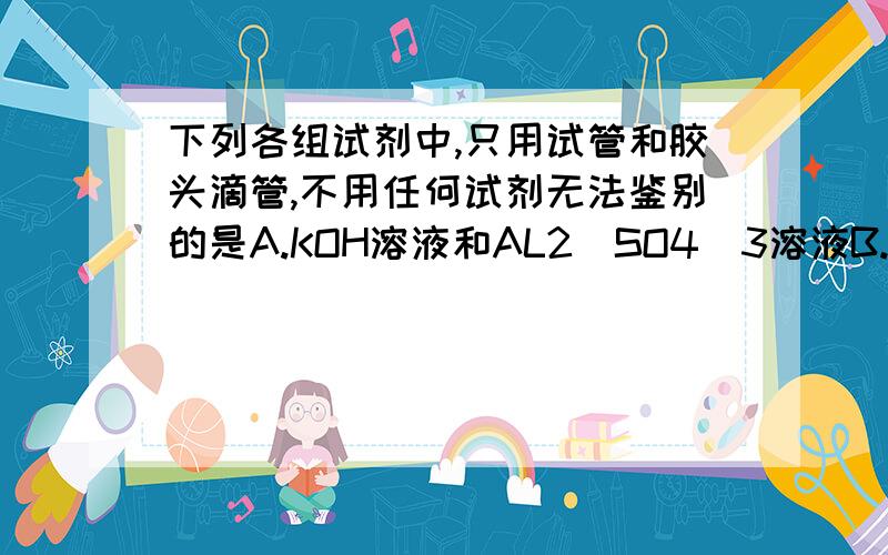 下列各组试剂中,只用试管和胶头滴管,不用任何试剂无法鉴别的是A.KOH溶液和AL2(SO4)3溶液B.稀HCL和Na2S溶液C.Ba(OH)2溶液和NaHSO4溶液D.NaALO2溶液和HCI溶液每个选项理由充分些