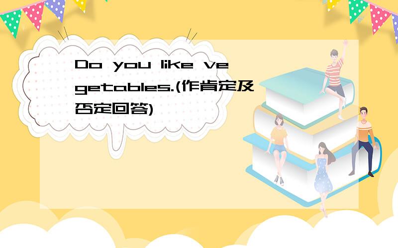 Do you like vegetables.(作肯定及否定回答)