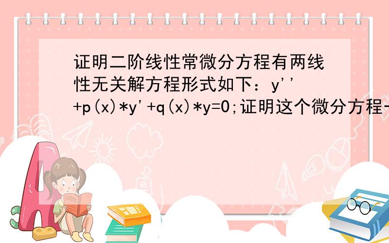 证明二阶线性常微分方程有两线性无关解方程形式如下：y''+p(x)*y'+q(x)*y=0;证明这个微分方程一定有两个线性无关的解；怎么证明啊?为什么一定是两个?而且线性无关?