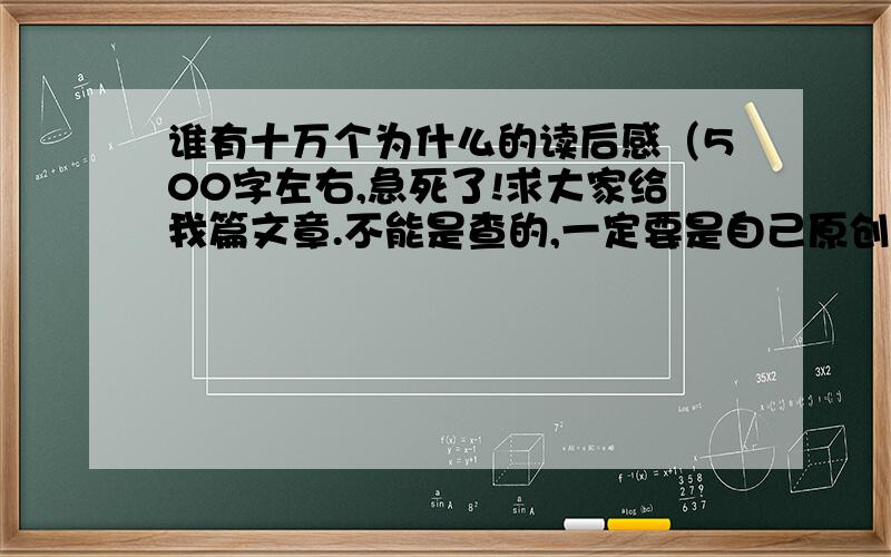 谁有十万个为什么的读后感（500字左右,急死了!求大家给我篇文章.不能是查的,一定要是自己原创的!