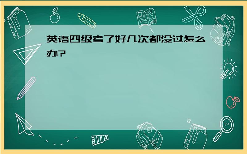 英语四级考了好几次都没过怎么办?