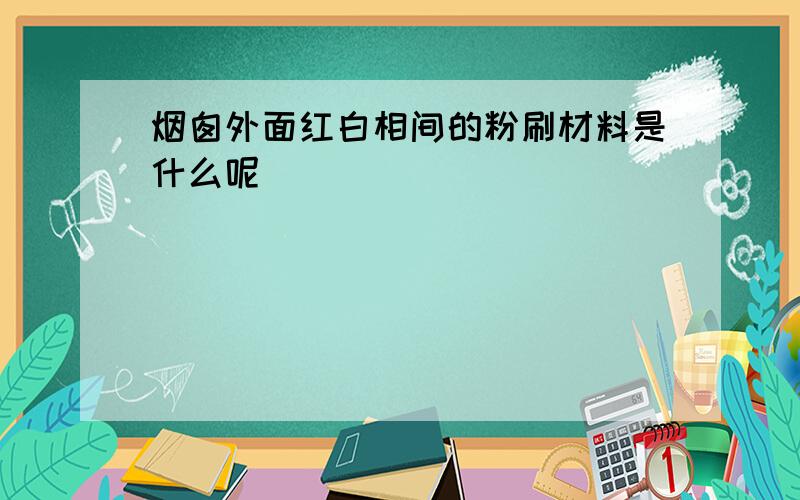 烟囱外面红白相间的粉刷材料是什么呢