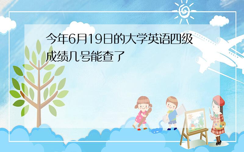 今年6月19日的大学英语四级成绩几号能查了