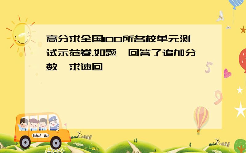 高分求全国100所名校单元测试示范卷.如题,回答了追加分数,求速回