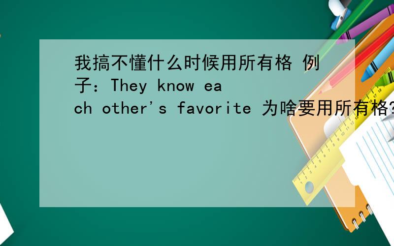 我搞不懂什么时候用所有格 例子：They know each other's favorite 为啥要用所有格?