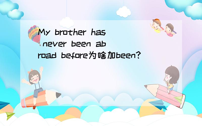 My brother has never been abroad before为啥加been?