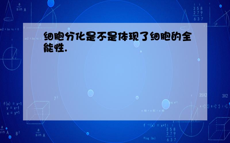 细胞分化是不是体现了细胞的全能性.