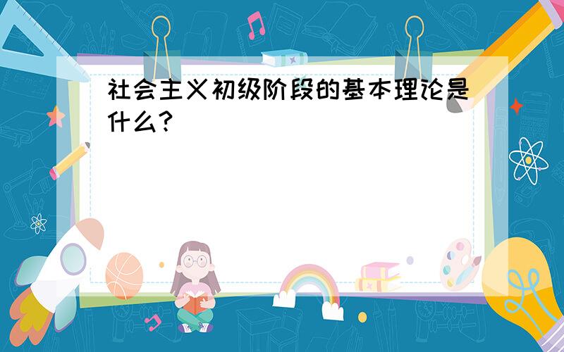 社会主义初级阶段的基本理论是什么?