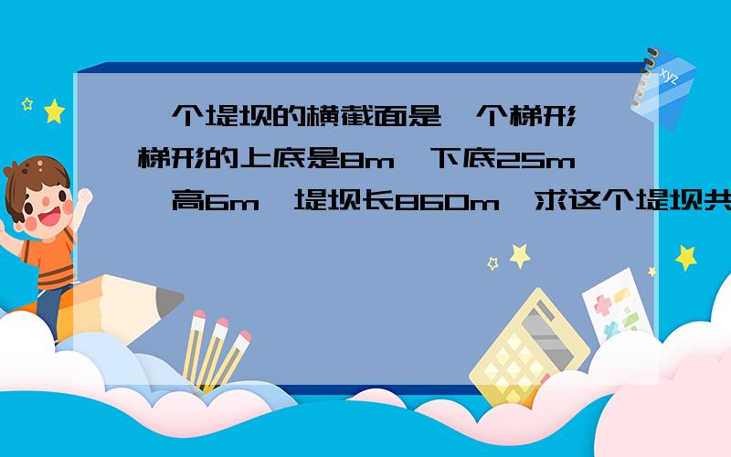 一个堤坝的横截面是一个梯形,梯形的上底是8m,下底25m,高6m,堤坝长860m,求这个堤坝共有土石多少m³