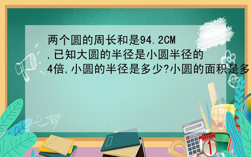 两个圆的周长和是94.2CM,已知大圆的半径是小圆半径的4倍,小圆的半径是多少?小圆的面积是多少?%D%A