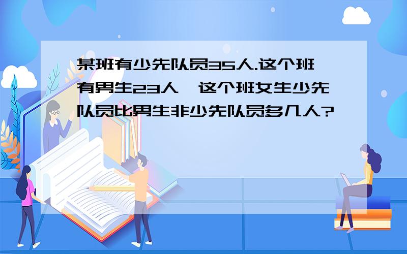 某班有少先队员35人.这个班有男生23人,这个班女生少先队员比男生非少先队员多几人?