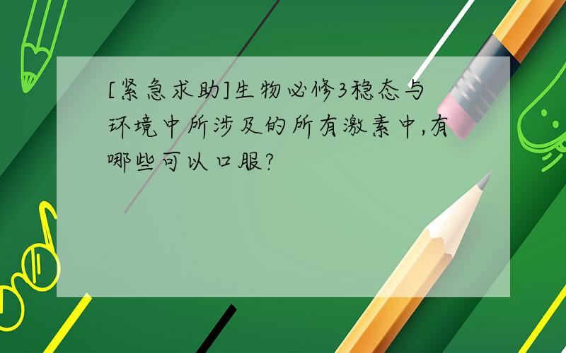 [紧急求助]生物必修3稳态与环境中所涉及的所有激素中,有哪些可以口服?