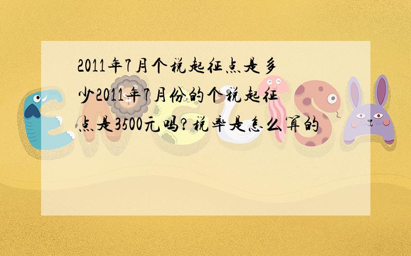 2011年7月个税起征点是多少2011年7月份的个税起征点是3500元吗?税率是怎么算的