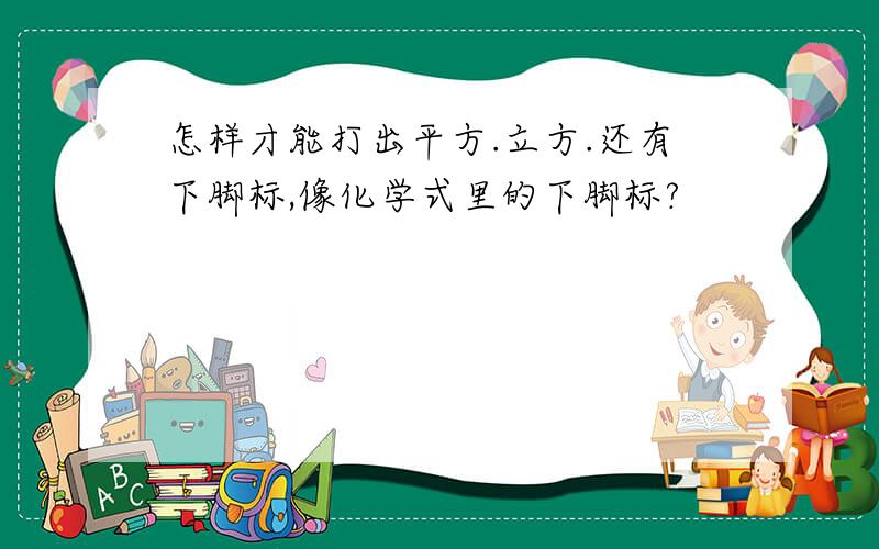 怎样才能打出平方.立方.还有下脚标,像化学式里的下脚标?