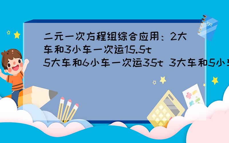 二元一次方程组综合应用：2大车和3小车一次运15.5t 5大车和6小车一次运35t 3大车和5小车一次运多少t?