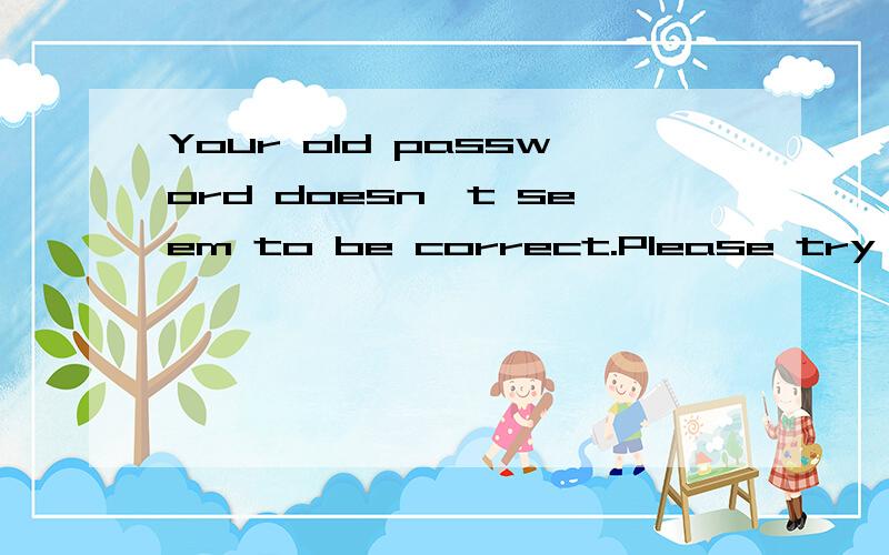 Your old password doesn't seem to be correct.Please try again!