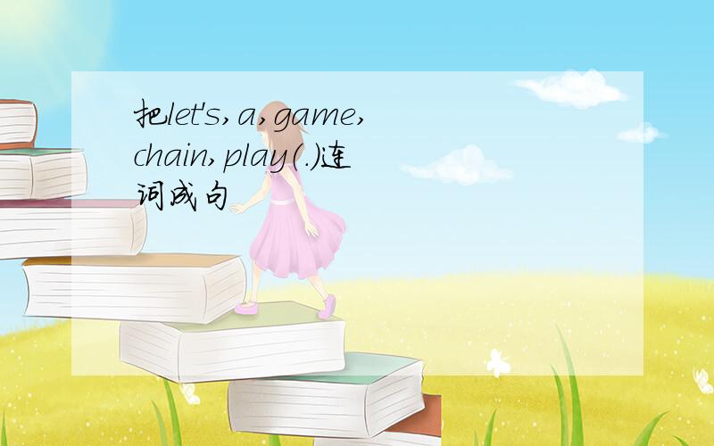 把let's,a,game,chain,play（.）连词成句