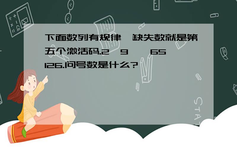 下面数列有规律,缺失数就是第五个激活码.2,9,,65,126.问号数是什么?